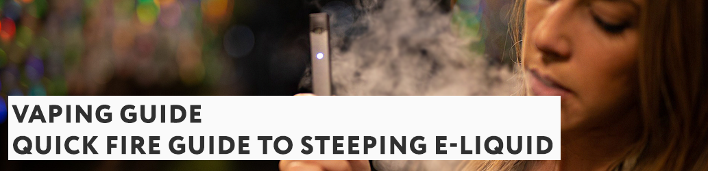 Quick Fire Guide to Steeping E-liquid