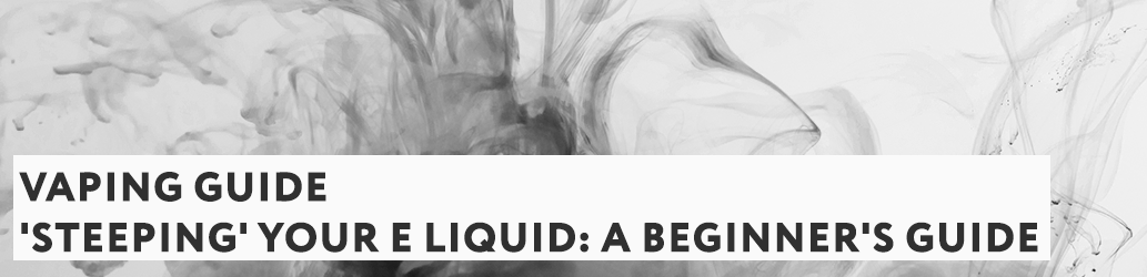 'Steeping' Your E Liquid: a Beginner's Guide